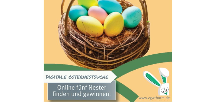 Ein Ausschnitt eines Korbes mit bunt gefärbten Eiern nimmt die oberen zwei Drittel des Bildes ein. Darunter sind zwei grüne Halbkreise, die sich fast mittig treffen. Links steht digitale Osternestsuche und darunter Online fünf Nester finden und gewinnen. Rechts guckt ein stilisierter Hase mit einem abgeknickten Ohr in das Bild und macht große Augen. Darunter steht die Adresse www.vgwthurm.de. 